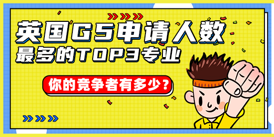 【申請干貨】英國G5申請人數最多的TOP3專業，你的競爭者有多少？