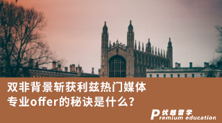【雙非逆襲】雙非背景斬獲利茲熱門媒體專業offer的秘訣是什么？！