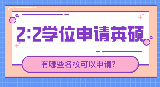 【申請干貨】英國研究生留學靠譜中介：現在2.2的學位能申請到哪些英國高校的研究生？