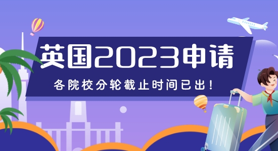 【留學咨訊】重磅來襲！2023年英國申請各院校分輪截止時間已出！