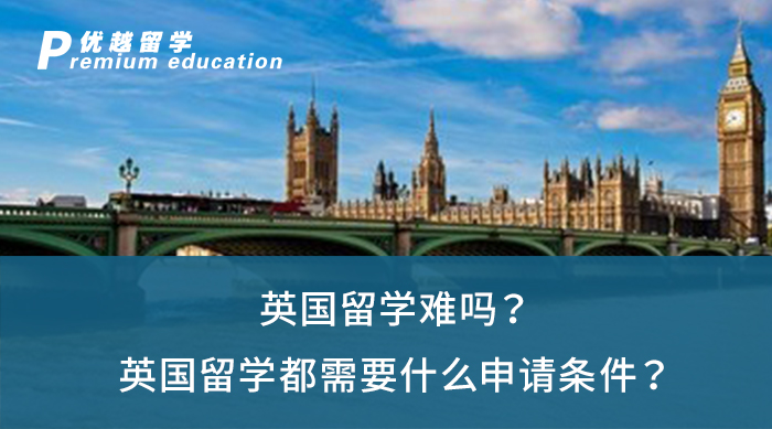 【英國留學】英國留學難嗎？英國留學都需要什么申請條件？