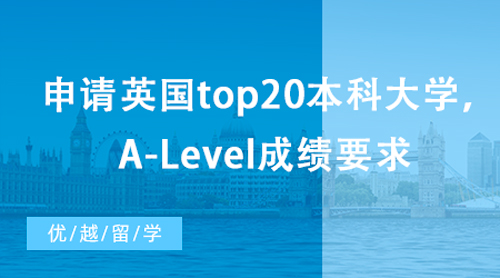 【英國留學】想申請英國top20本科大學，A-Level成績有哪些要求？