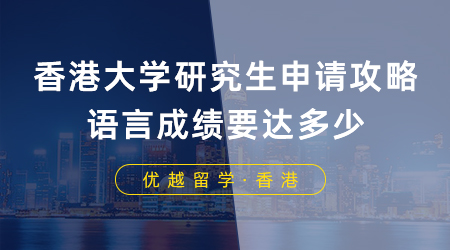 【香港留學】香港大學研究生申請攻略，語言成績要達多少？