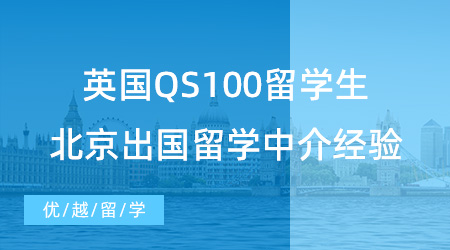 【留學(xué)中介】英國(guó)QS100留學(xué)生：北京出國(guó)留學(xué)中介機(jī)構(gòu)不踩雷經(jīng)驗(yàn)分享