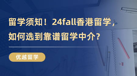 【留學(xué)中介】專業(yè)機構(gòu)分享！24fall香港留學(xué)，如何選到靠譜留學(xué)中介？