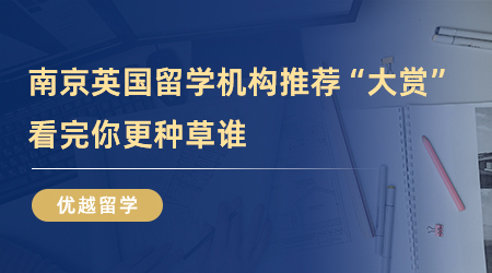 【留學中介】南京英國留學機構推薦“大賞”，看完你更種草誰？