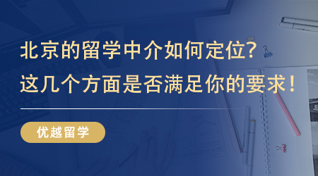 【留學中介】北京的留學中介如何定位？看看這幾個方面是不是滿足你的要求！