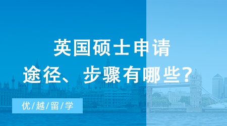 【英國留學】研究生出國留學之攻略：英國碩士申請途徑、步驟有哪些？