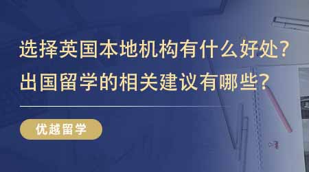 【留學(xué)中介】選擇英國(guó)本地出國(guó)留學(xué)機(jī)構(gòu)有什么好處？出國(guó)留學(xué)的相關(guān)建議有哪些？