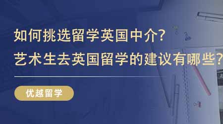 【留學中介】如何挑選留學英國中介？藝術生去英國留學的建議有哪些？