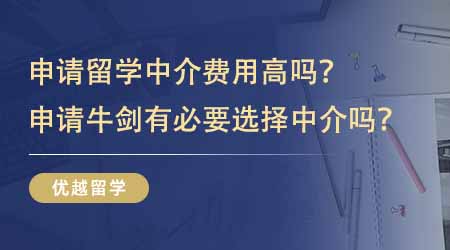 【留學(xué)中介】申請(qǐng)出國(guó)留學(xué)中介費(fèi)用高嗎？申請(qǐng)牛劍有沒(méi)有必要選擇留學(xué)中介？