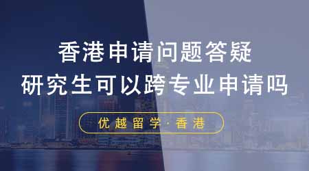 【香港留學】香港研究生申請常見問題答疑！申請香港研究生可以跨專業申請嗎？