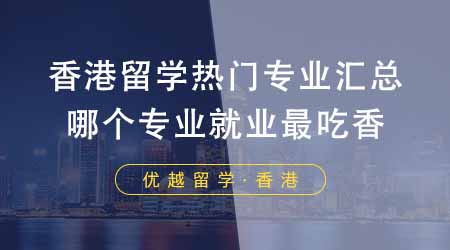 【香港留學】香港留學前十熱門專業匯總！選擇哪個專業就業最吃香？