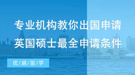 【申請條件】專業機構教你怎么申請出國留學！英國碩士最全申請條件！